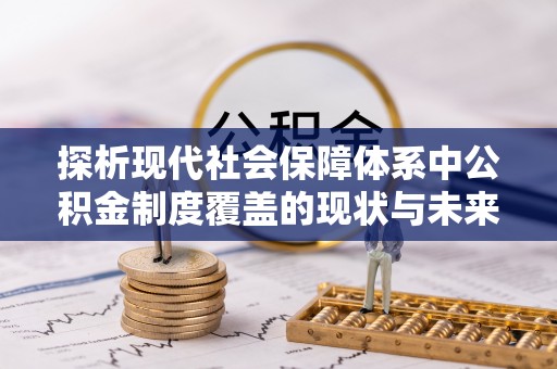 东光探析现代社会保障体系中公积金制度覆盖的现状与未来