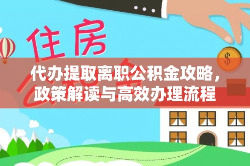 东光代办提取离职公积金攻略，政策解读与高效办理流程