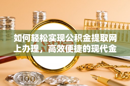 东光如何轻松实现公积金提取网上办理，高效便捷的现代金融服务