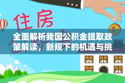 东光全面解析我国公积金提取政策解读，新规下的机遇与挑战