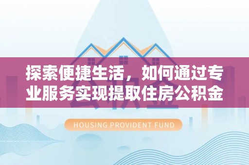 东光探索便捷生活，如何通过专业服务实现提取住房公积金代办