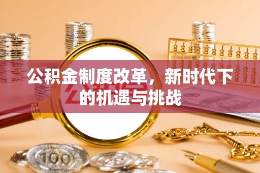 东光公积金制度改革，新时代下的机遇与挑战
