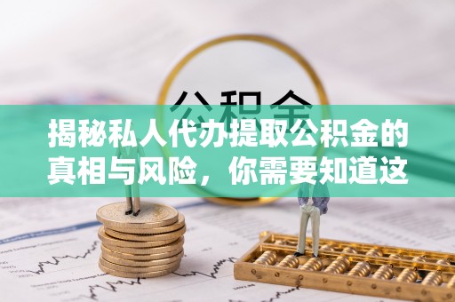 东光揭秘私人代办提取公积金的真相与风险，你需要知道这些！