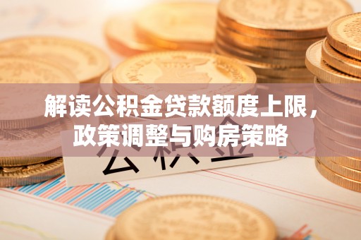 东光解读公积金贷款额度上限，政策调整与购房策略