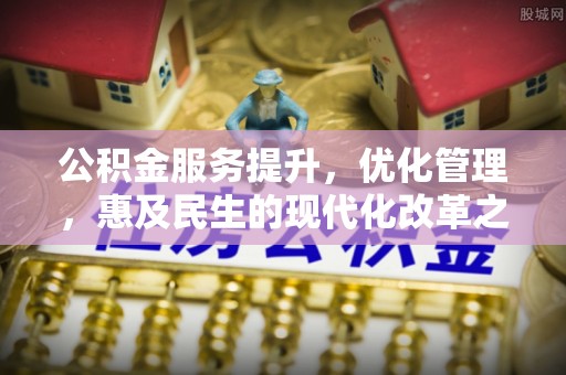 东光公积金服务提升，优化管理，惠及民生的现代化改革之路