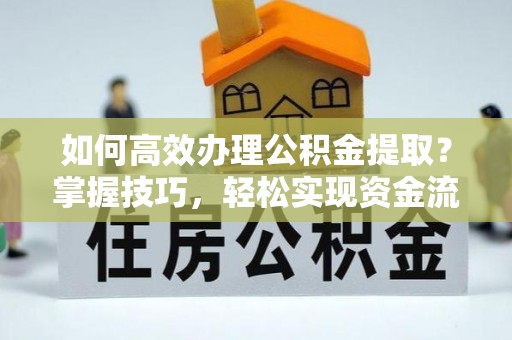 东光如何高效办理公积金提取？掌握技巧，轻松实现资金流动