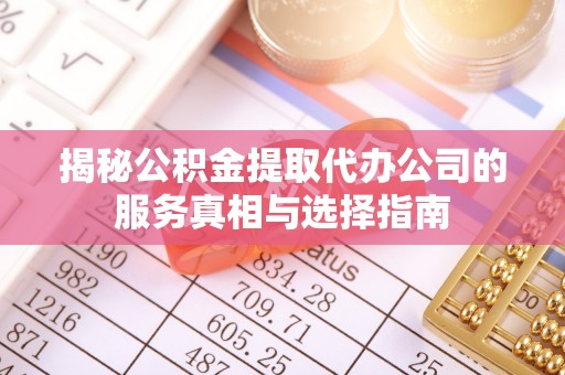 东光揭秘公积金提取代办公司的服务真相与选择指南