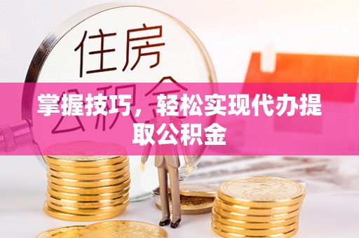 东光掌握技巧，轻松实现代办提取公积金