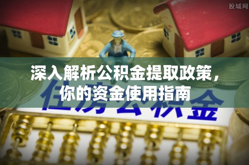 东光深入解析公积金提取政策，你的资金使用指南