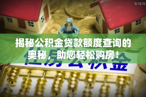 东光揭秘公积金贷款额度查询的奥秘，助您轻松购房！