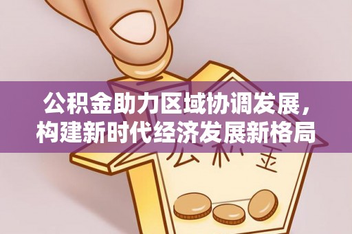 东光公积金助力区域协调发展，构建新时代经济发展新格局