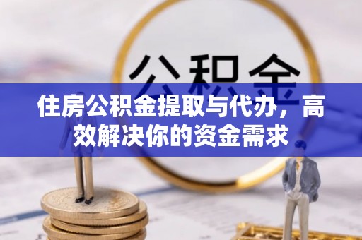 东光住房公积金提取与代办，高效解决你的资金需求