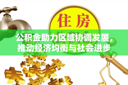 东光公积金助力区域协调发展，推动经济均衡与社会进步