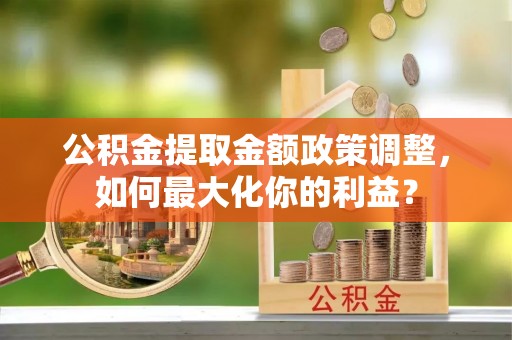 东光公积金提取金额政策调整，如何最大化你的利益？
