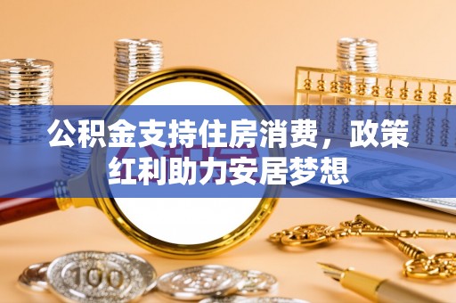 东光公积金支持住房消费，政策红利助力安居梦想