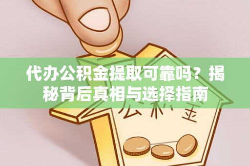 东光代办公积金提取可靠吗？揭秘背后真相与选择指南