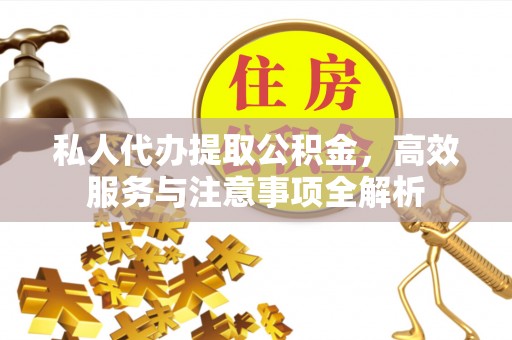 东光私人代办提取公积金，高效服务与注意事项全解析