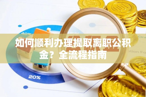 东光如何顺利办理提取离职公积金？全流程指南
