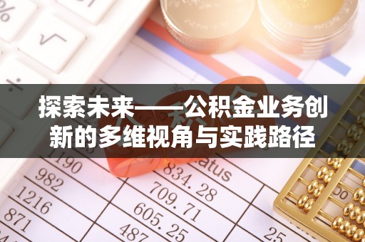 东光探索未来——公积金业务创新的多维视角与实践路径