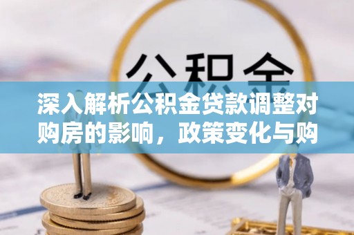 东光深入解析公积金贷款调整对购房的影响，政策变化与购房者选择