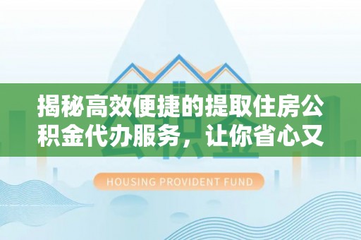 东光揭秘高效便捷的提取住房公积金代办服务，让你省心又省力