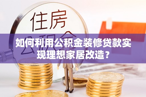 东光如何利用公积金装修贷款实现理想家居改造？