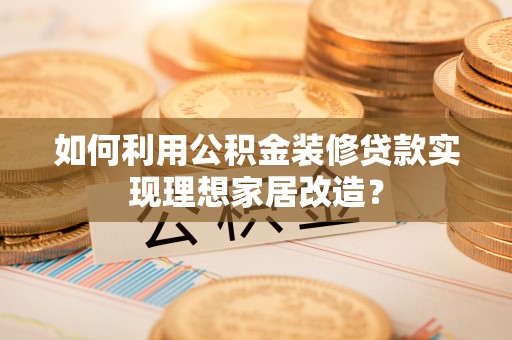 东光如何利用公积金装修贷款实现理想家居改造？