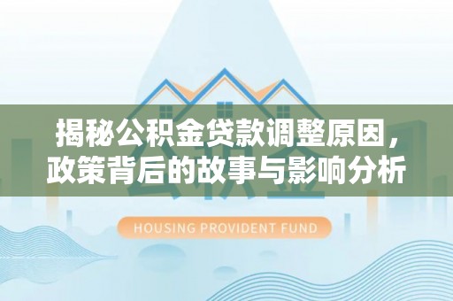 东光揭秘公积金贷款调整原因，政策背后的故事与影响分析