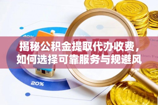 东光揭秘公积金提取代办收费，如何选择可靠服务与规避风险
