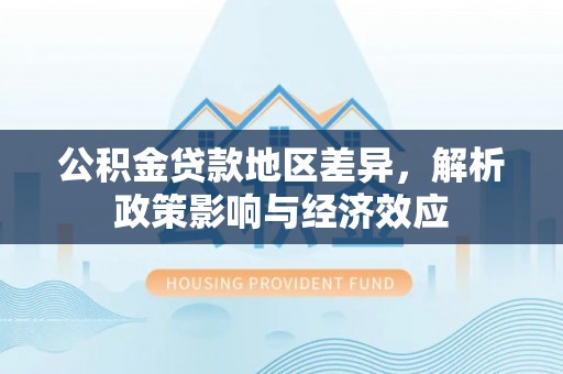 东光公积金贷款地区差异，解析政策影响与经济效应