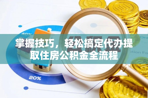 东光掌握技巧，轻松搞定代办提取住房公积金全流程