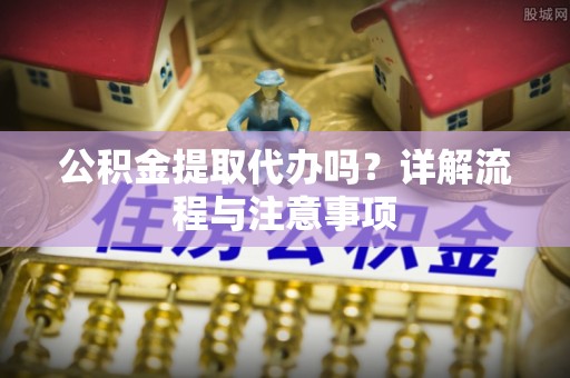 东光公积金提取代办吗？详解流程与注意事项