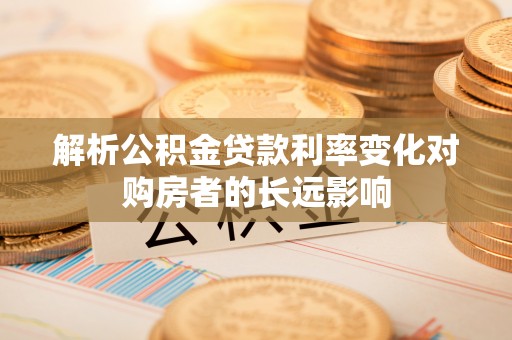 东光解析公积金贷款利率变化对购房者的长远影响