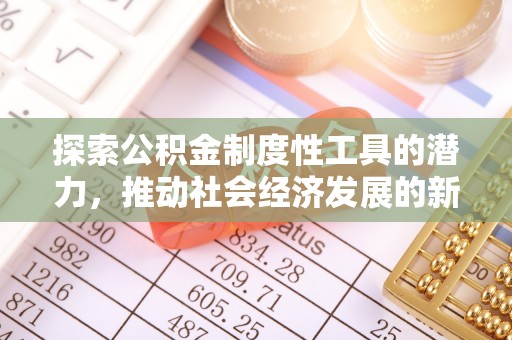 东光探索公积金制度性工具的潜力，推动社会经济发展的新引擎