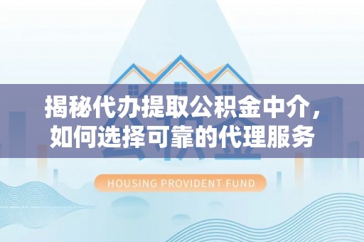 东光揭秘代办提取公积金中介，如何选择可靠的代理服务
