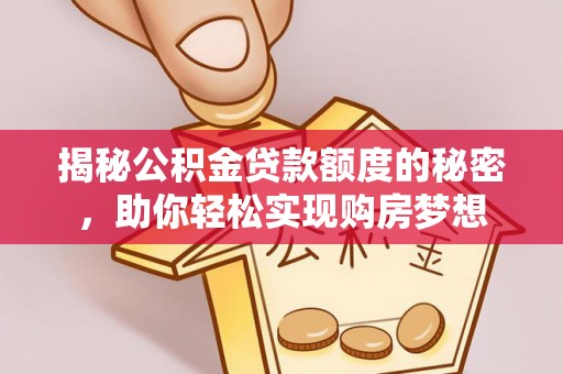 东光揭秘公积金贷款额度的秘密，助你轻松实现购房梦想