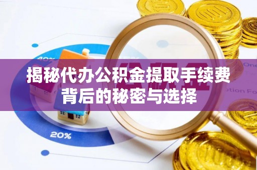 东光揭秘代办公积金提取手续费背后的秘密与选择