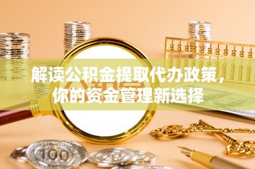东光解读公积金提取代办政策，你的资金管理新选择