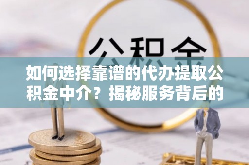 东光如何选择靠谱的代办提取公积金中介？揭秘服务背后的真相