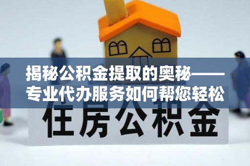 东光揭秘公积金提取的奥秘——专业代办服务如何帮您轻松搞定