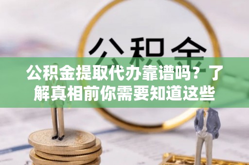 东光公积金提取代办靠谱吗？了解真相前你需要知道这些