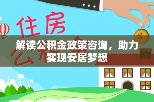 东光解读公积金政策咨询，助力实现安居梦想