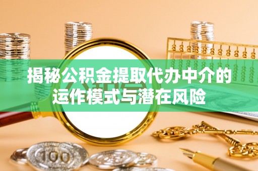 东光揭秘公积金提取代办中介的运作模式与潜在风险
