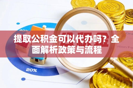 东光提取公积金可以代办吗？全面解析政策与流程