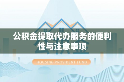 东光公积金提取代办服务的便利性与注意事项