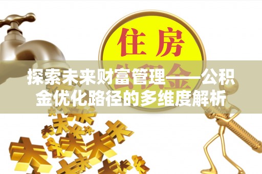 东光探索未来财富管理——公积金优化路径的多维度解析