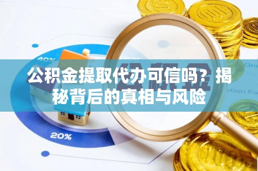 东光公积金提取代办可信吗？揭秘背后的真相与风险