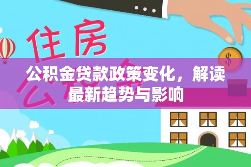东光公积金贷款政策变化，解读最新趋势与影响