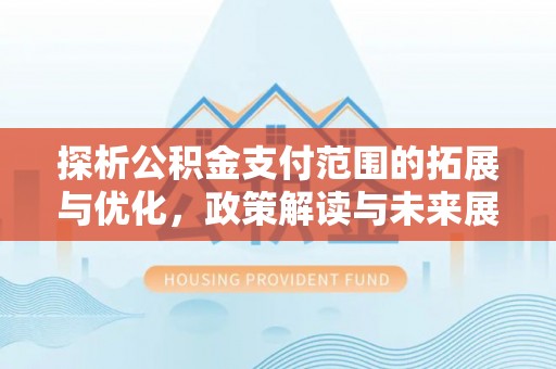 东光探析公积金支付范围的拓展与优化，政策解读与未来展望