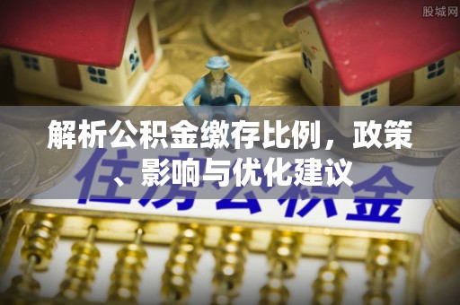 东光解析公积金缴存比例，政策、影响与优化建议